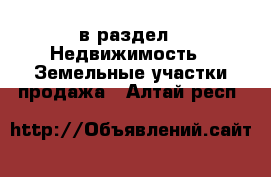  в раздел : Недвижимость » Земельные участки продажа . Алтай респ.